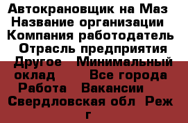 Автокрановщик на Маз › Название организации ­ Компания-работодатель › Отрасль предприятия ­ Другое › Минимальный оклад ­ 1 - Все города Работа » Вакансии   . Свердловская обл.,Реж г.